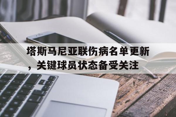 米兰体育亚洲官网-关于塔斯马尼亚联伤病名单更新，关键球员状态备受关注的信息